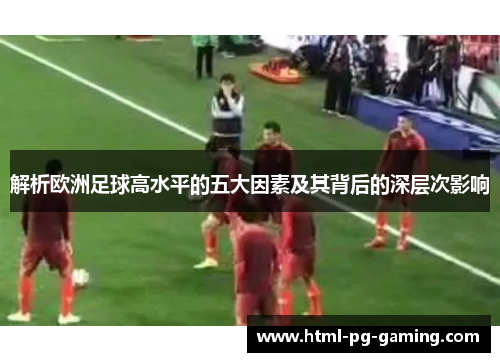 解析欧洲足球高水平的五大因素及其背后的深层次影响