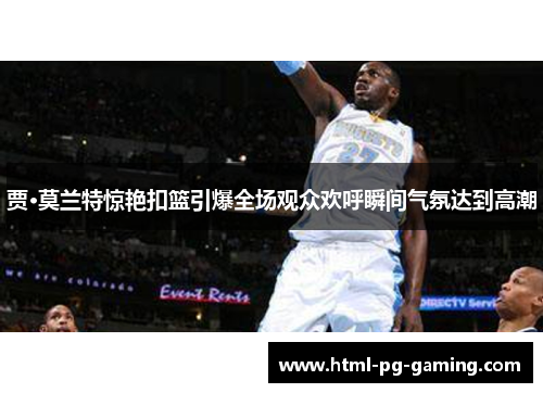 贾·莫兰特惊艳扣篮引爆全场观众欢呼瞬间气氛达到高潮