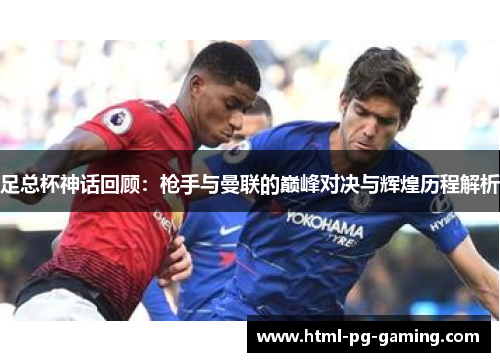 足总杯神话回顾：枪手与曼联的巅峰对决与辉煌历程解析