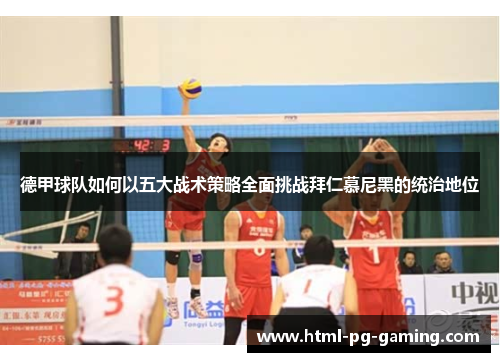 德甲球队如何以五大战术策略全面挑战拜仁慕尼黑的统治地位 德甲球队如何以五大战术策略全面挑战拜仁慕尼黑的统治地位