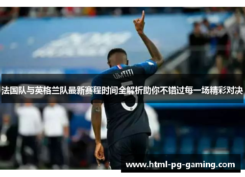 法国队与英格兰队最新赛程时间全解析助你不错过每一场精彩对决