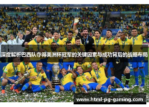 深度解析巴西队夺得美洲杯冠军的关键因素与成功背后的战略布局