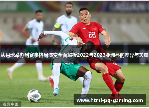 从易地举办到赛事格局演变全面解析2022与2023亚洲杯的差异与关联