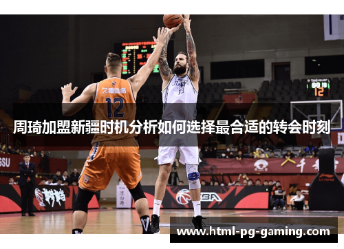 周琦加盟新疆时机分析如何选择最合适的转会时刻 周琦加盟新疆时机分析如何选择最合适的转会时刻