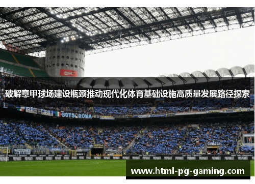 破解意甲球场建设瓶颈推动现代化体育基础设施高质量发展路径探索