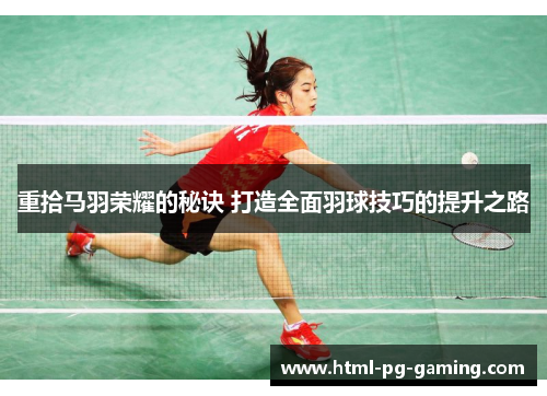 重拾马羽荣耀的秘诀 打造全面羽球技巧的提升之路