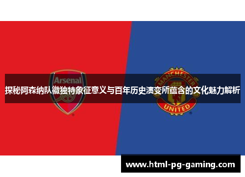 探秘阿森纳队徽独特象征意义与百年历史演变所蕴含的文化魅力解析 探秘阿森纳队徽独特象征意义与百年历史演变所蕴含的文化魅力解析
