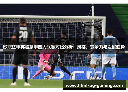 欧冠法甲英超意甲四大联赛对比分析:风格、竞争力与发展趋势 欧冠法甲英超意甲四大联赛对比分析:风格、竞争力与发展趋势