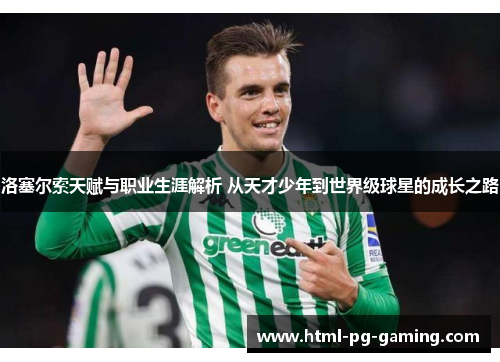 洛塞尔索天赋与职业生涯解析 从天才少年到世界级球星的成长之路 洛塞尔索天赋与职业生涯解析 从天才少年到世界级球星的成长之路