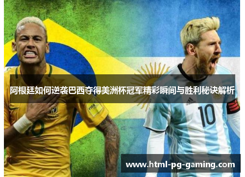 阿根廷如何逆袭巴西夺得美洲杯冠军精彩瞬间与胜利秘诀解析 阿根廷如何逆袭巴西夺得美洲杯冠军精彩瞬间与胜利秘诀解析