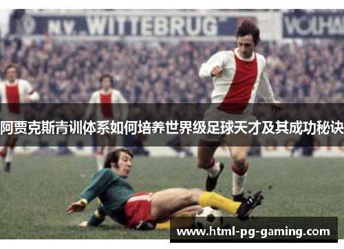 阿贾克斯青训体系如何培养世界级足球天才及其成功秘诀
