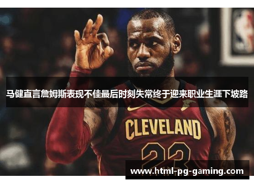 马健直言詹姆斯表现不佳最后时刻失常终于迎来职业生涯下坡路