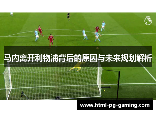 马内离开利物浦背后的原因与未来规划解析