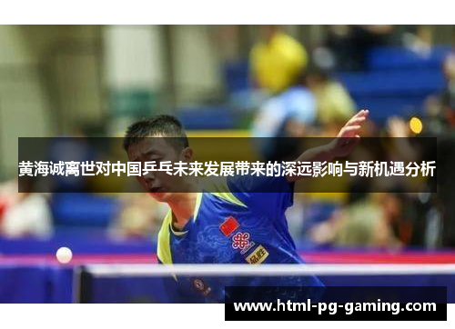 黄海诚离世对中国乒乓未来发展带来的深远影响与新机遇分析