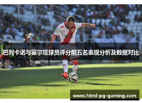 巴列卡诺与塞尔塔球员评分前五名表现分析及数据对比