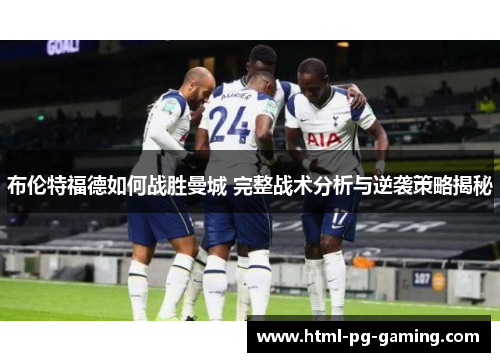 布伦特福德如何战胜曼城 完整战术分析与逆袭策略揭秘