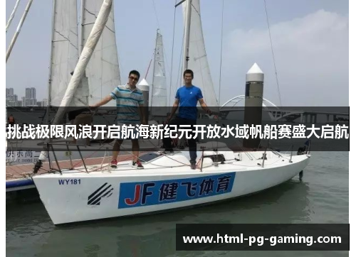 挑战极限风浪开启航海新纪元开放水域帆船赛盛大启航