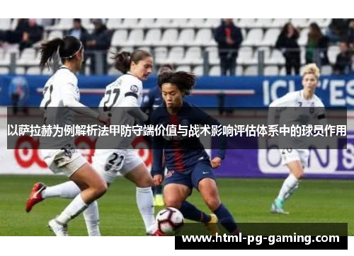 以萨拉赫为例解析法甲防守端价值与战术影响评估体系中的球员作用
