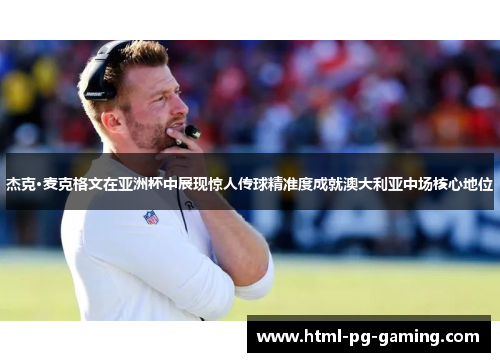 杰克·麦克格文在亚洲杯中展现惊人传球精准度成就澳大利亚中场核心地位