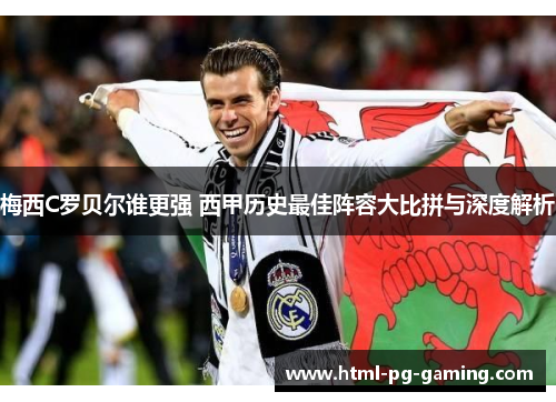 梅西C罗贝尔谁更强 西甲历史最佳阵容大比拼与深度解析 梅西C罗贝尔谁更强 西甲历史最佳阵容大比拼与深度解析
