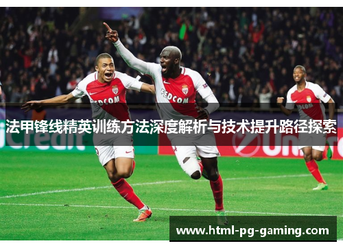 法甲锋线精英训练方法深度解析与技术提升路径探索