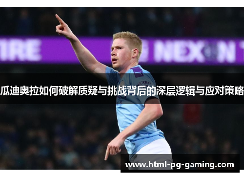 瓜迪奥拉如何破解质疑与挑战背后的深层逻辑与应对策略