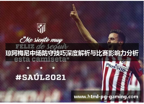 琼阿梅尼中场防守技巧深度解析与比赛影响力分析
