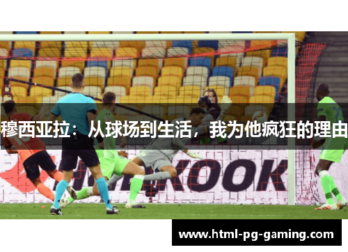 穆西亚拉：从球场到生活，我为他疯狂的理由