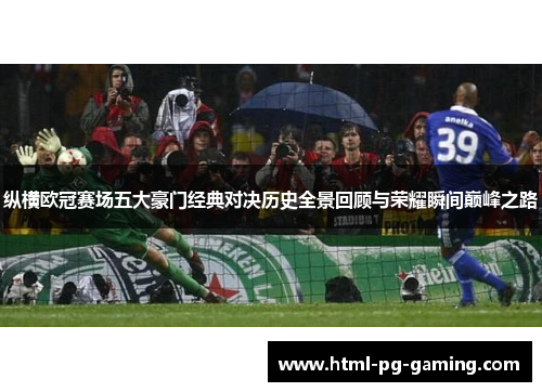 纵横欧冠赛场五大豪门经典对决历史全景回顾与荣耀瞬间巅峰之路
