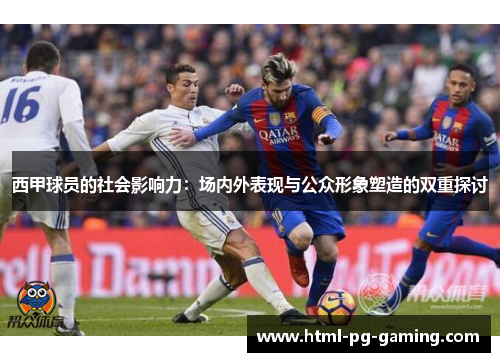 西甲球员的社会影响力:场内外表现与公众形象塑造的双重探讨 西甲球员的社会影响力:场内外表现与公众形象塑造的双重探讨