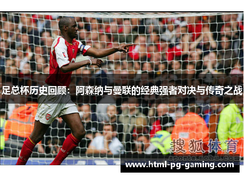足总杯历史回顾：阿森纳与曼联的经典强者对决与传奇之战